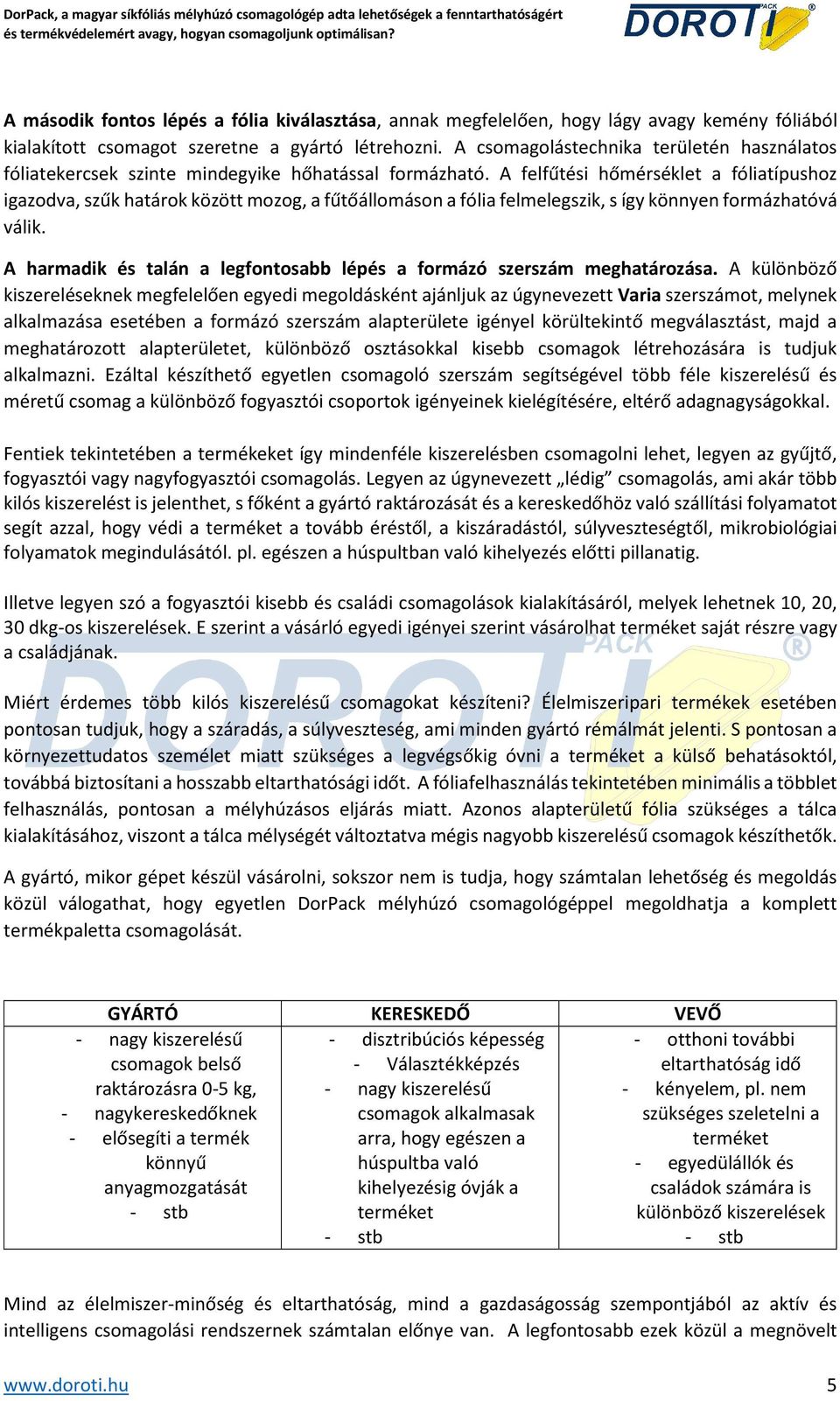 A felfűtési hőmérséklet a fóliatípushoz igazodva, szűk határok között mozog, a fűtőállomáson a fólia felmelegszik, s így könnyen formázhatóvá válik.