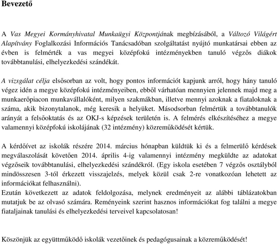 A vizsgálat célja elsősorban az volt, hogy pontos információt kapjunk arról, hogy hány tanuló végez idén a megye középfokú intézményeiben, ebből várhatóan mennyien jelennek majd meg a munkaerőpiacon