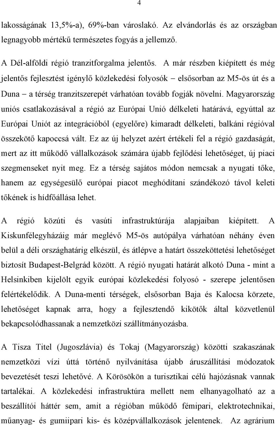 Magyarország uniós csatlakozásával a régió az Európai Unió délkeleti határává, egyúttal az Európai Uniót az integrációból (egyelőre) kimaradt délkeleti, balkáni régióval összekötő kapoccsá vált.