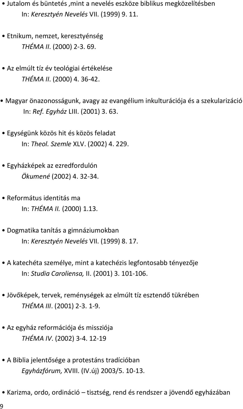 Egységünk közös hit és közös feladat In: Theol. Szemle XLV. (2002) 4. 229. Egyházképek az ezredfordulón Ökumené (2002) 4. 32-34. Református identitás ma In: THÉMA II. (2000) 1.13.