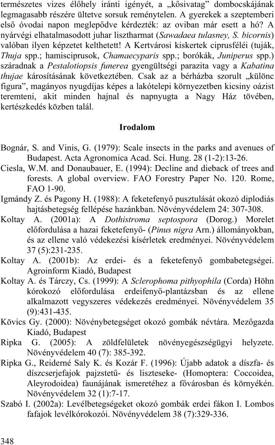 bicornis) valóban ilyen képzetet kelthetett! A Kertvárosi kiskertek ciprusféléi (tuják, Thuja spp.; hamisciprusok, Chamaecyparis spp.; borókák, Juniperus spp.