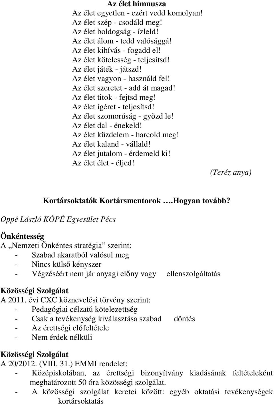 Az élet szomorúság - győzd le! Az élet dal - énekeld! Az élet küzdelem - harcold meg! Az élet kaland - vállald! Az élet jutalom - érdemeld ki! Az élet élet - éljed!