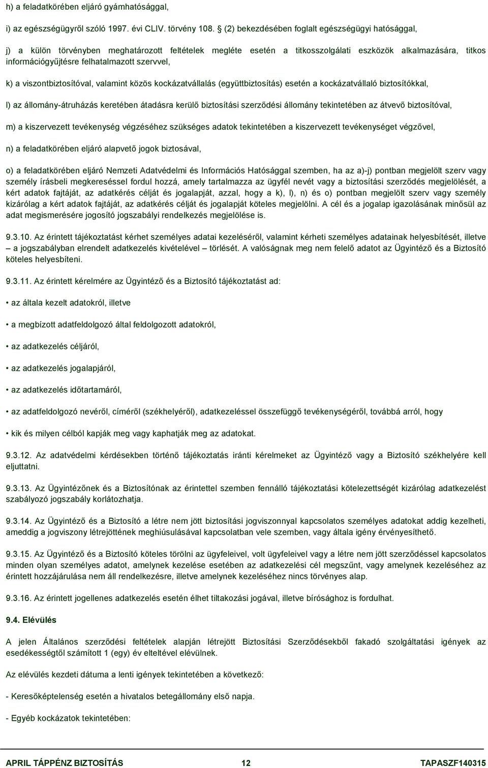 szervvel, k) a viszontbiztosítóval, valamint közös kockázatvállalás (együttbiztosítás) esetén a kockázatvállaló biztosítókkal, l) az állomány-átruházás keretében átadásra kerülő biztosítási