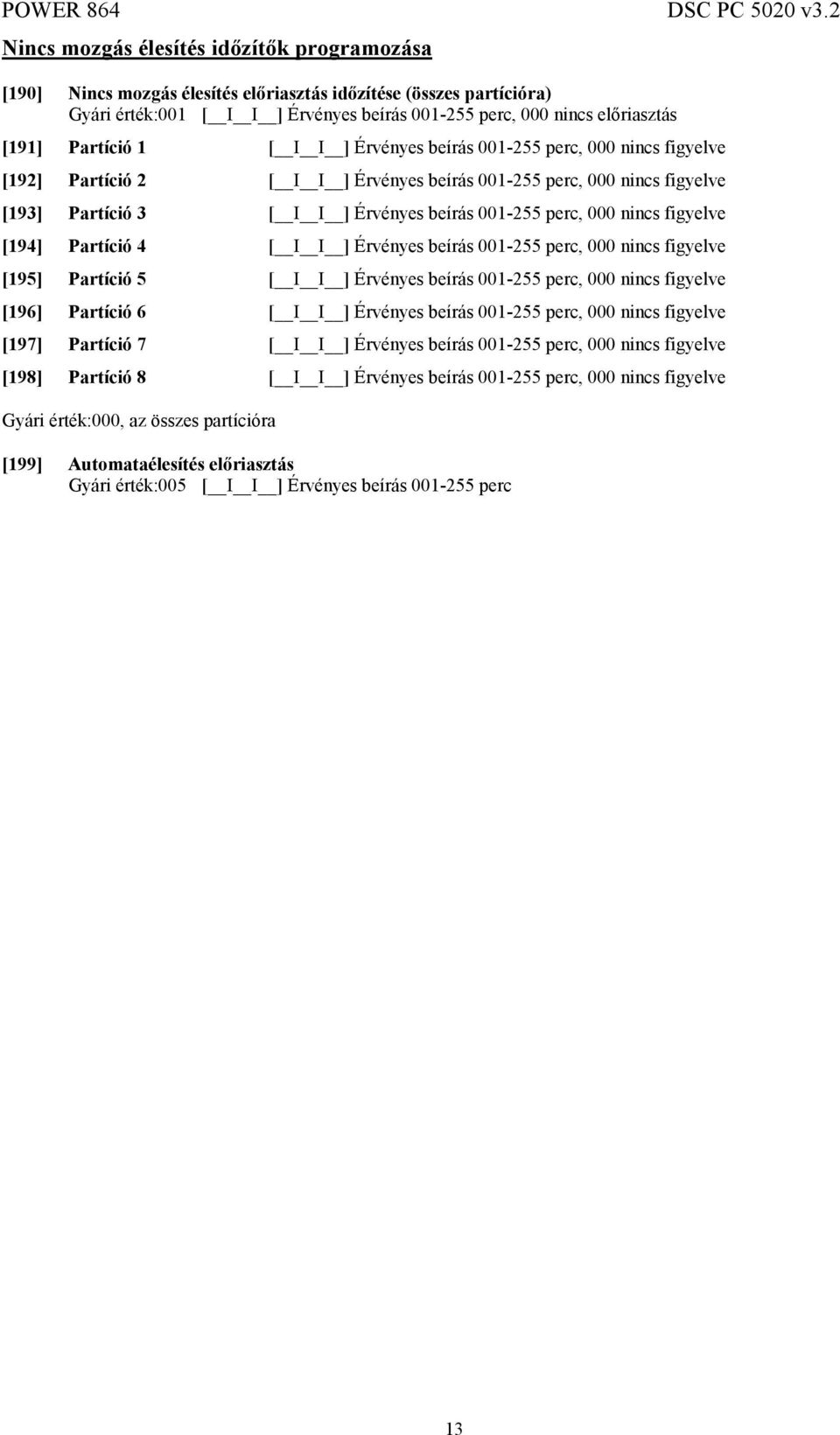 000 nincs figyelve [194] Partíció 4 [ I I ] Érvényes beírás 001-255 perc, 000 nincs figyelve [195] Partíció 5 [ I I ] Érvényes beírás 001-255 perc, 000 nincs figyelve [196] Partíció 6 [ I I ]