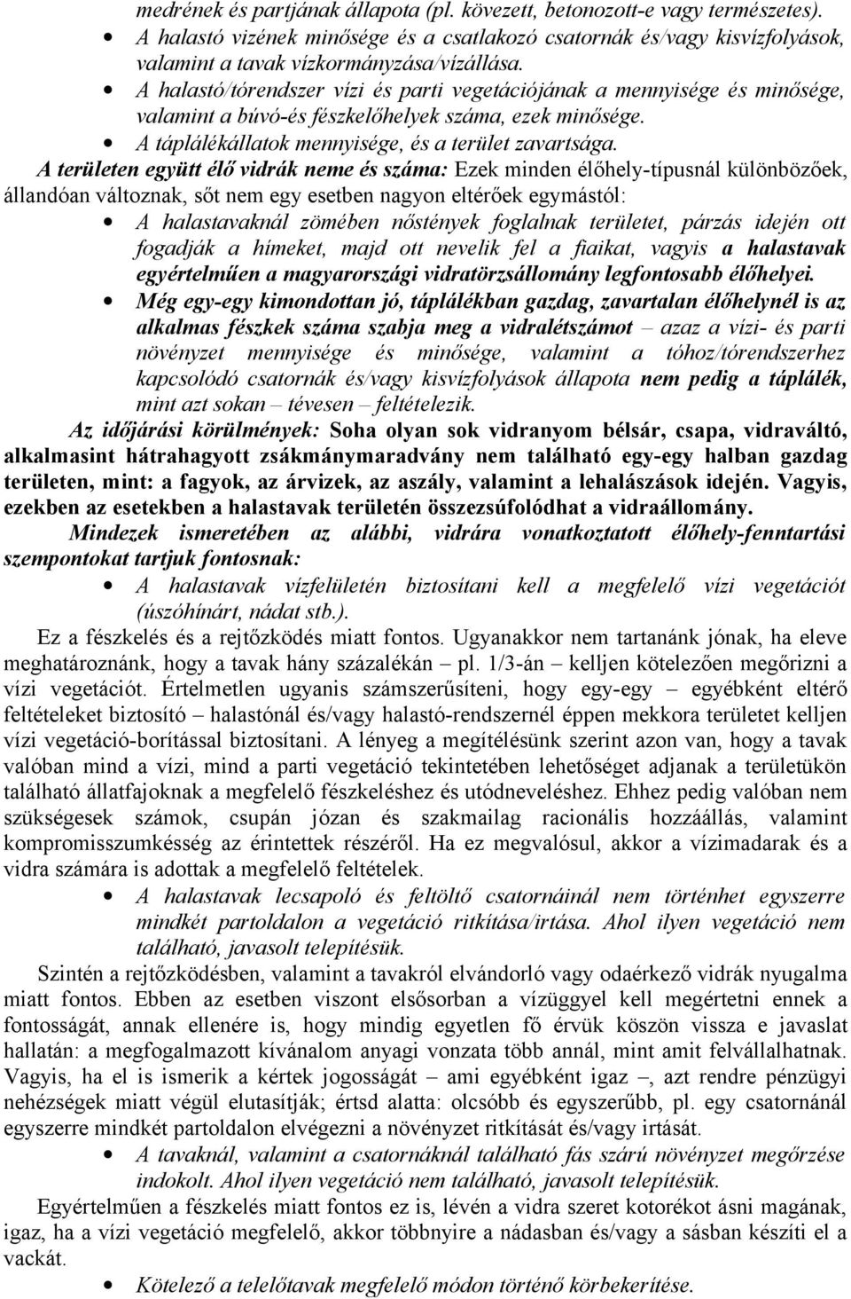 A területen együtt élő vidrák neme és száma: Ezek minden élőhely-típusnál különbözőek, állandóan változnak, sőt nem egy esetben nagyon eltérőek egymástól: A halastavaknál zömében nőstények foglalnak