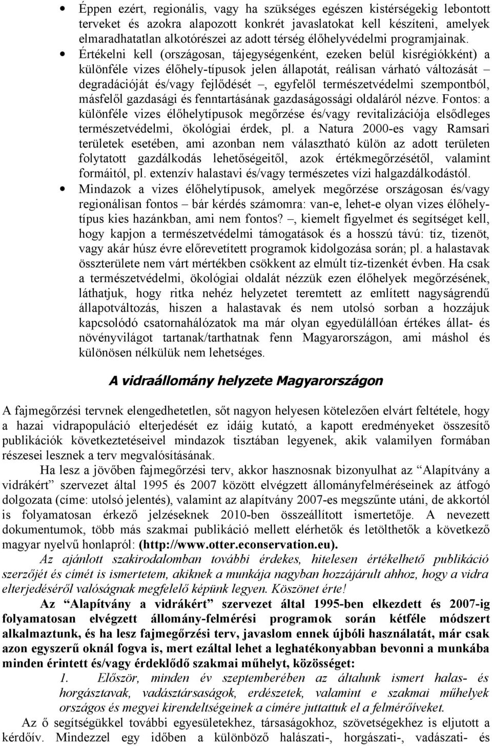 Értékelni kell (országosan, tájegységenként, ezeken belül kisrégiókként) a különféle vizes élőhely-típusok jelen állapotát, reálisan várható változását degradációját és/vagy fejlődését, egyfelől