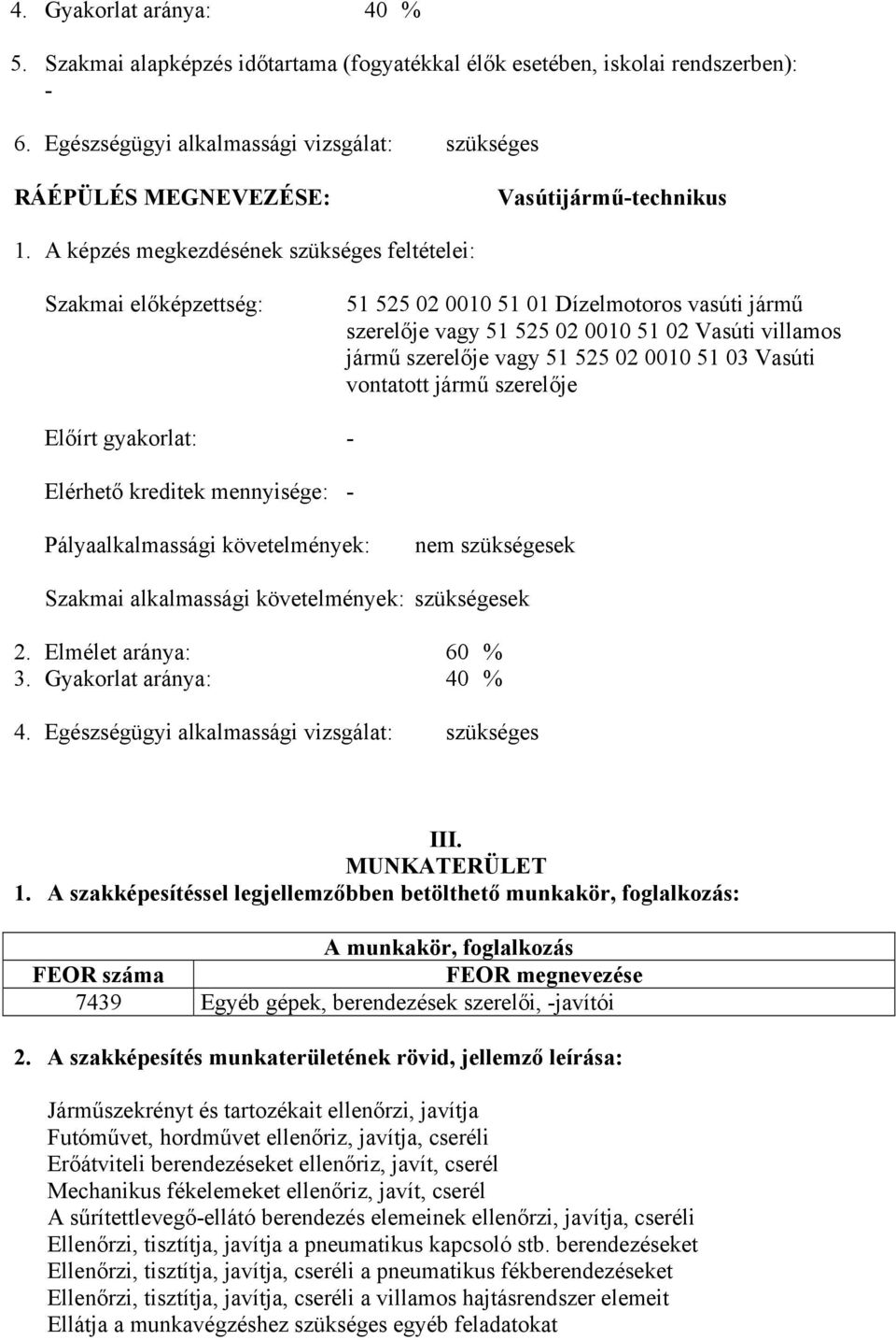 A képzés megkezdésének szükséges feltételei: Szakmai előképzettség: 51 525 02 0010 51 01 Dízelmotoros vasúti jármű szerelője vagy 51 525 02 0010 51 02 Vasúti villamos jármű szerelője vagy 51 525 02