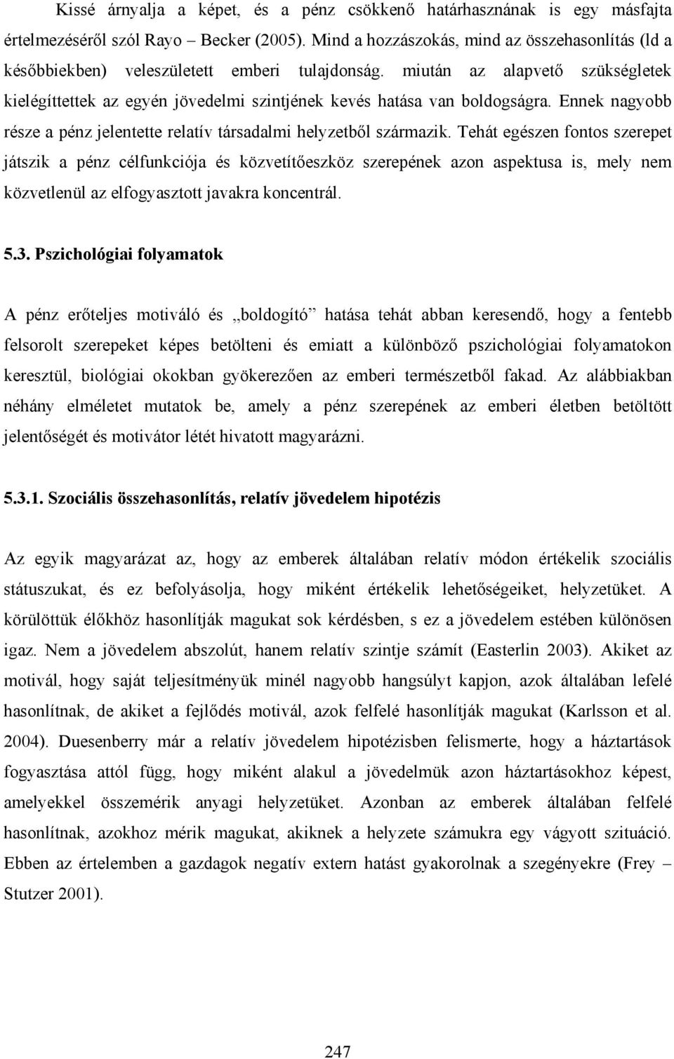 miután az alapvető szükségletek kielégíttettek az egyén jövedelmi szintjének kevés hatása van boldogságra. Ennek nagyobb része a pénz jelentette relatív társadalmi helyzetből származik.