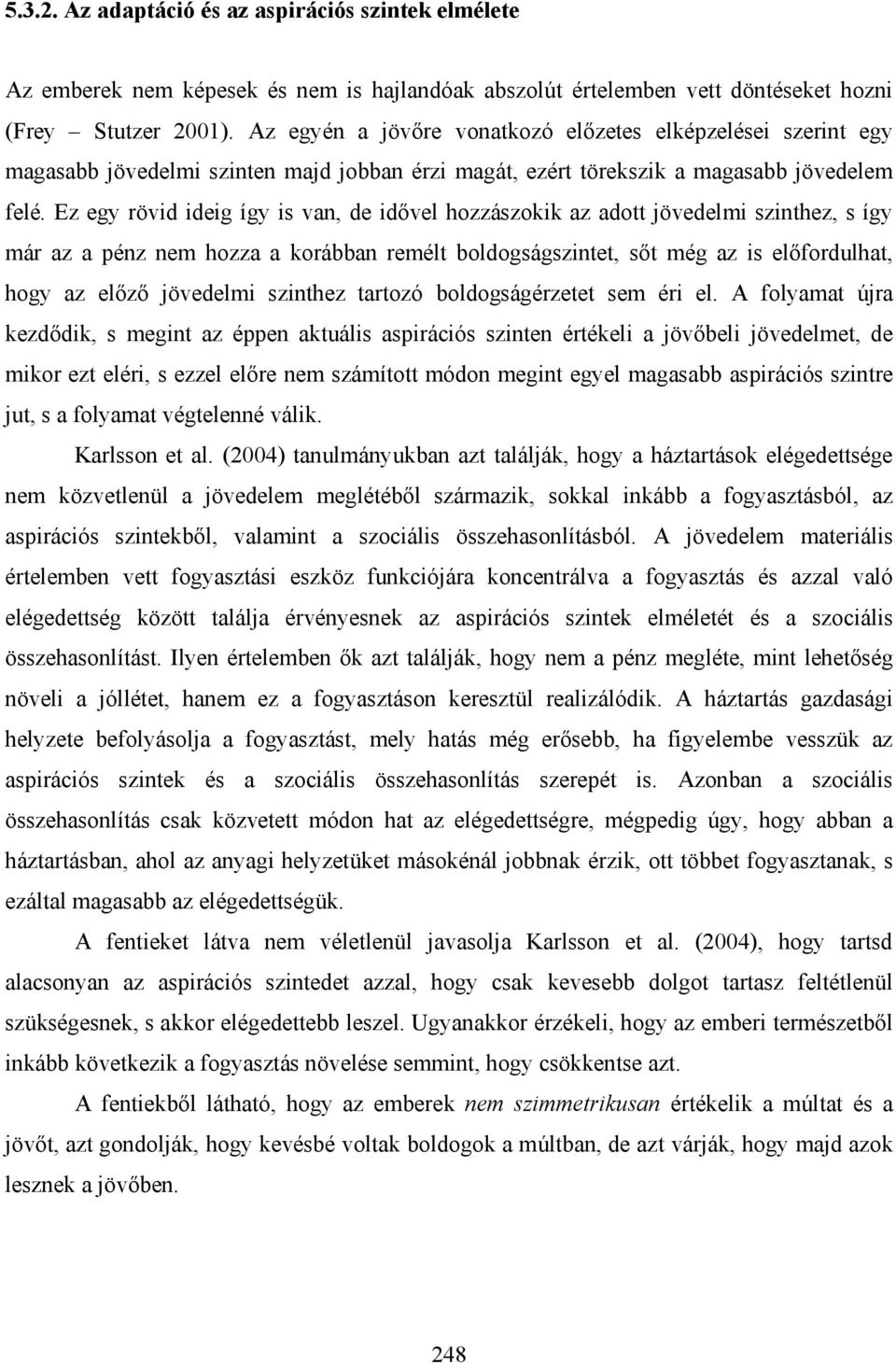 Ez egy rövid ideig így is van, de idővel hozzászokik az adott jövedelmi szinthez, s így már az a pénz nem hozza a korábban remélt boldogságszintet, sőt még az is előfordulhat, hogy az előző jövedelmi