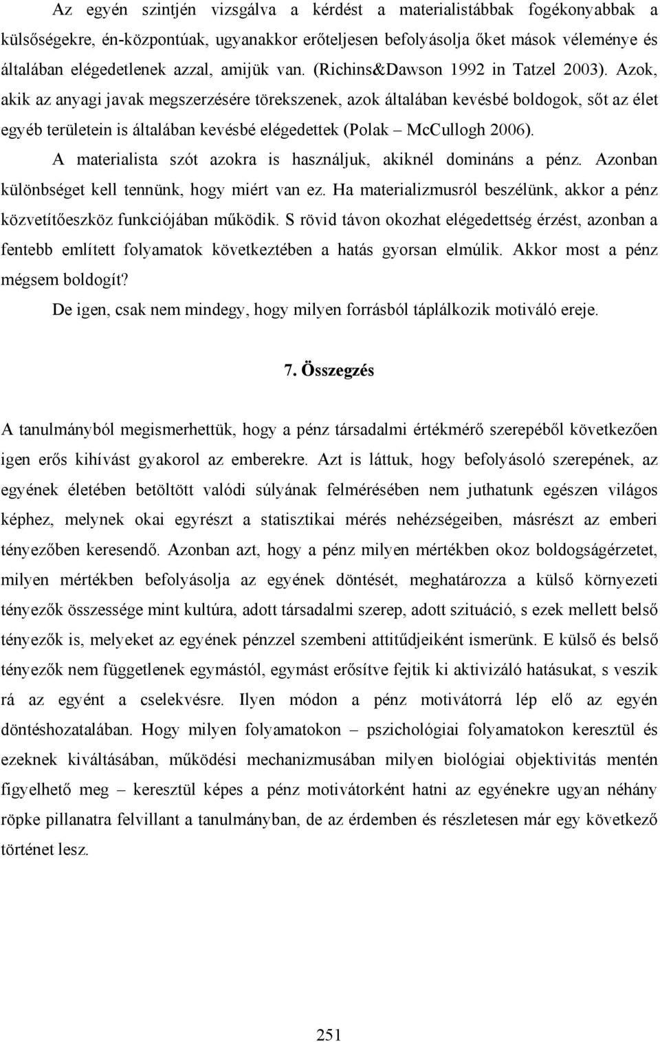 Azok, akik az anyagi javak megszerzésére törekszenek, azok általában kevésbé boldogok, sőt az élet egyéb területein is általában kevésbé elégedettek (Polak McCullogh 2006).