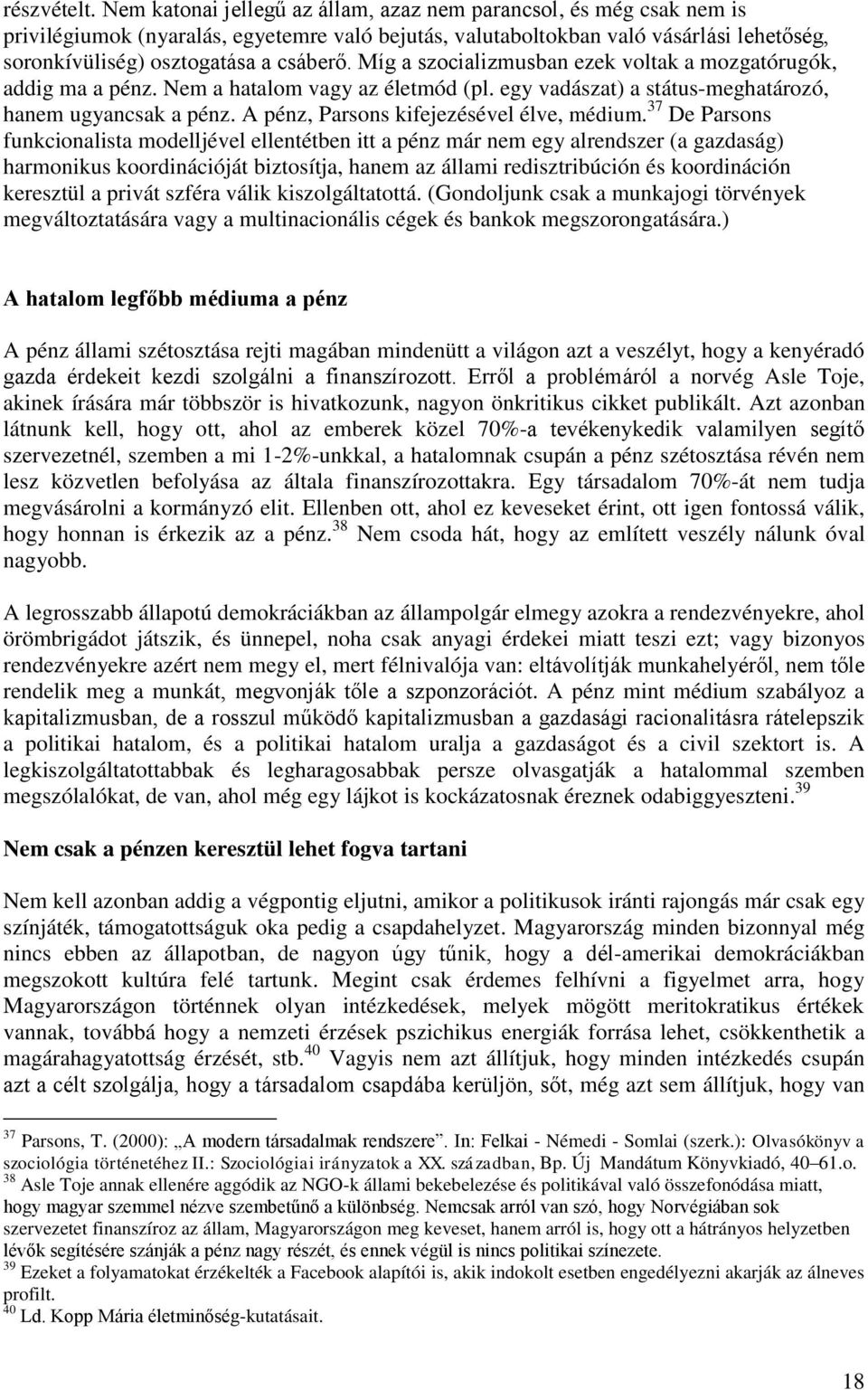 Míg a szocializmusban ezek voltak a mozgatórugók, addig ma a pénz. Nem a hatalom vagy az életmód (pl. egy vadászat) a státus-meghatározó, hanem ugyancsak a pénz.