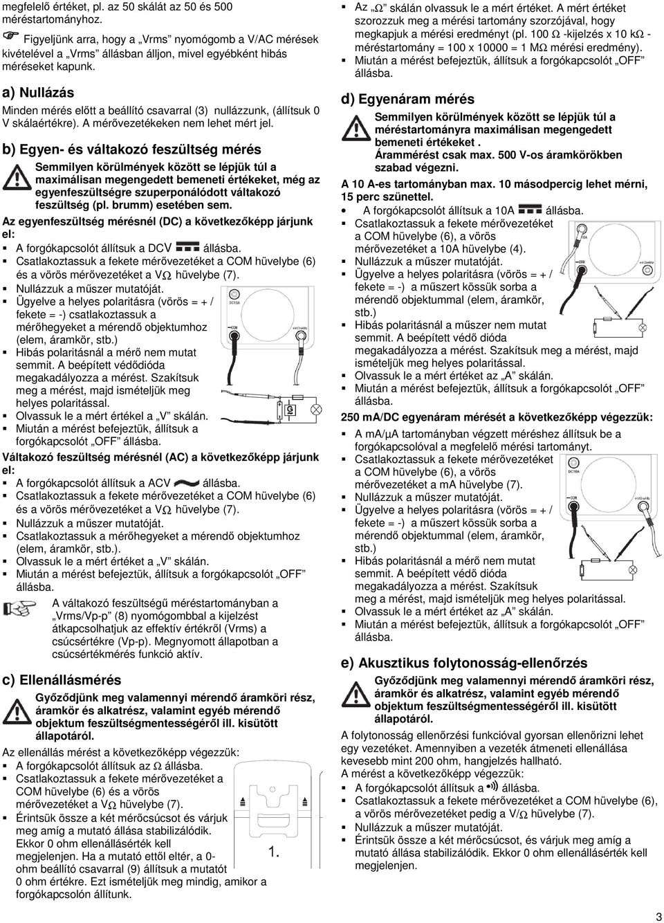 b) Egyen- és váltakozó feszültség mérés maximálisan megengedett bemeneti értékeket, még az egyenfeszültségre szuperponálódott váltakozó feszültség (pl. brumm) esetében sem.