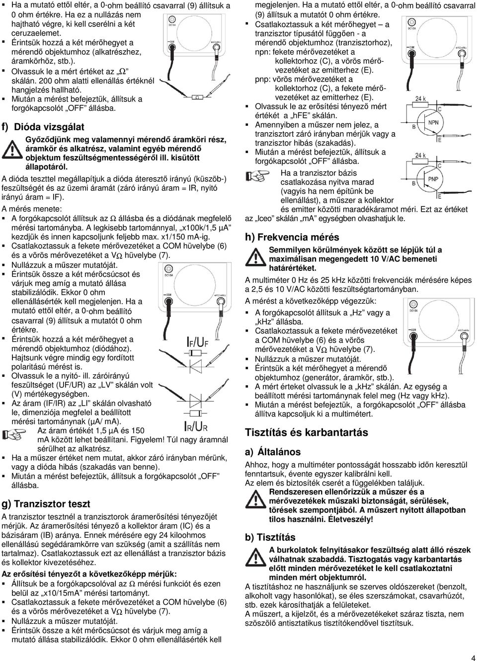 Miután a mérést befejeztük, állítsuk a forgókapcsolót OFF f) Dióda vizsgálat Győződjünk meg valamennyi mérendő áramköri rész, áramkör és alkatrész, valamint egyéb mérendő objektum