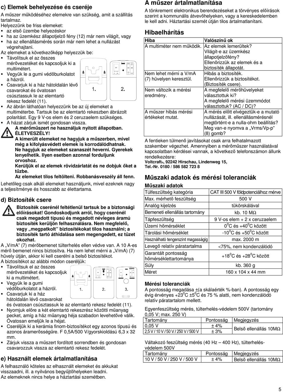 Az elemeket a következőképp helyezzük be: Távolítsuk el az összes mérővezetéket és kapcsoljuk ki a multimétert. Vegyük le a gumi védőburkolatot a házról.