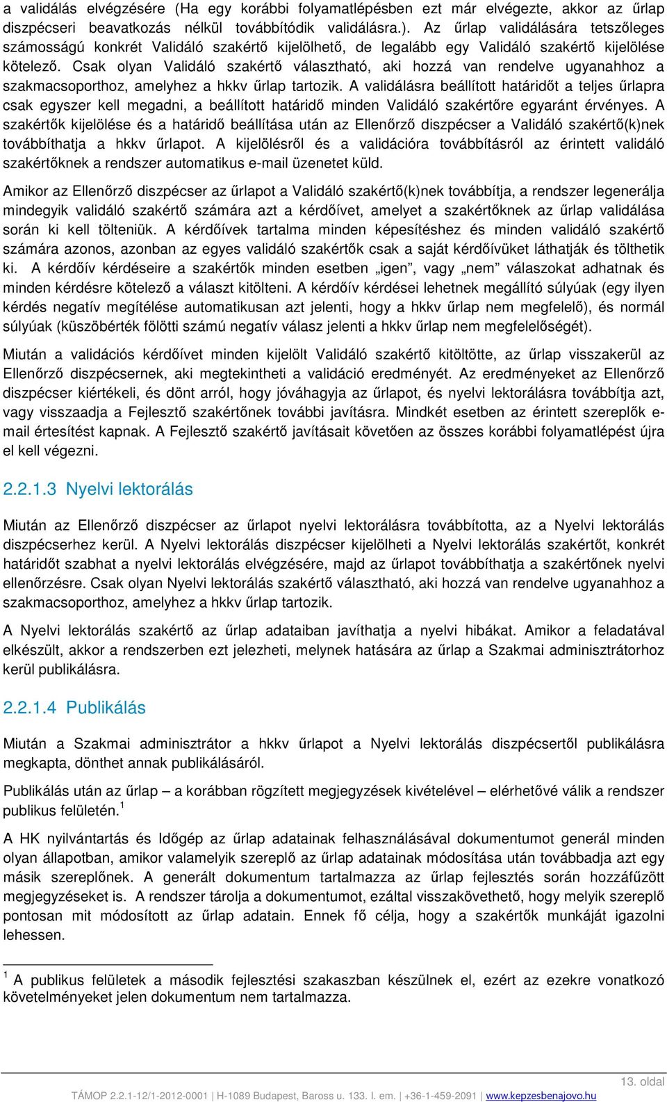 Csak olyan Validáló szakértő választható, aki hozzá van rendelve ugyanahhoz a szakmacsoporthoz, amelyhez a hkkv űrlap tartozik.