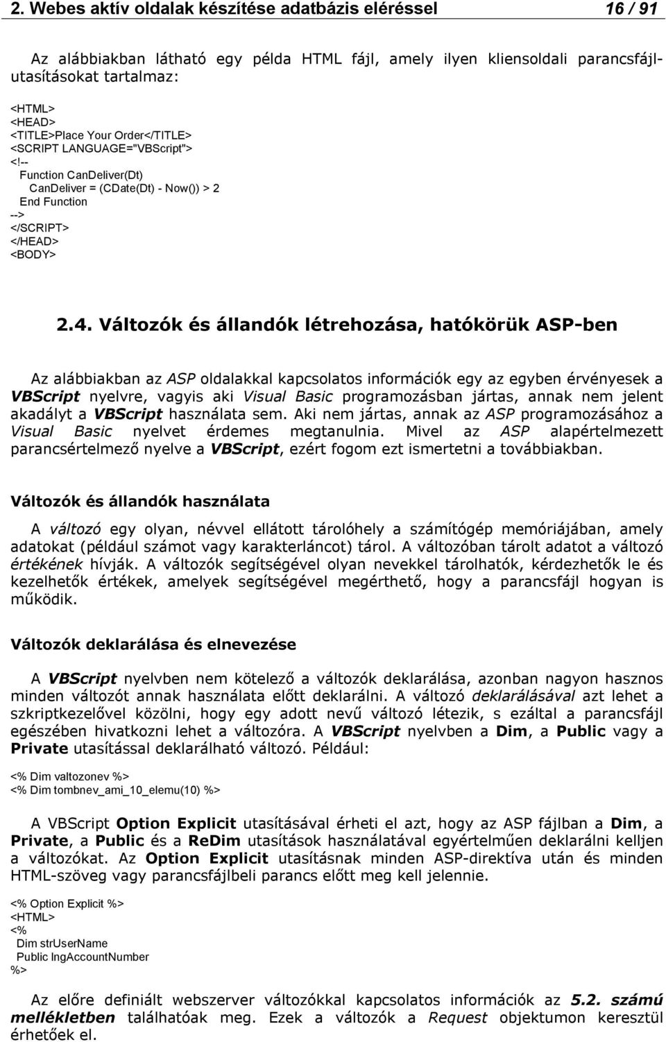 Változók és állandók létrehozása, hatókörük ASP-ben Az alábbiakban az ASP oldalakkal kapcsolatos információk egy az egyben érvényesek a VBScript nyelvre, vagyis aki Visual Basic programozásban