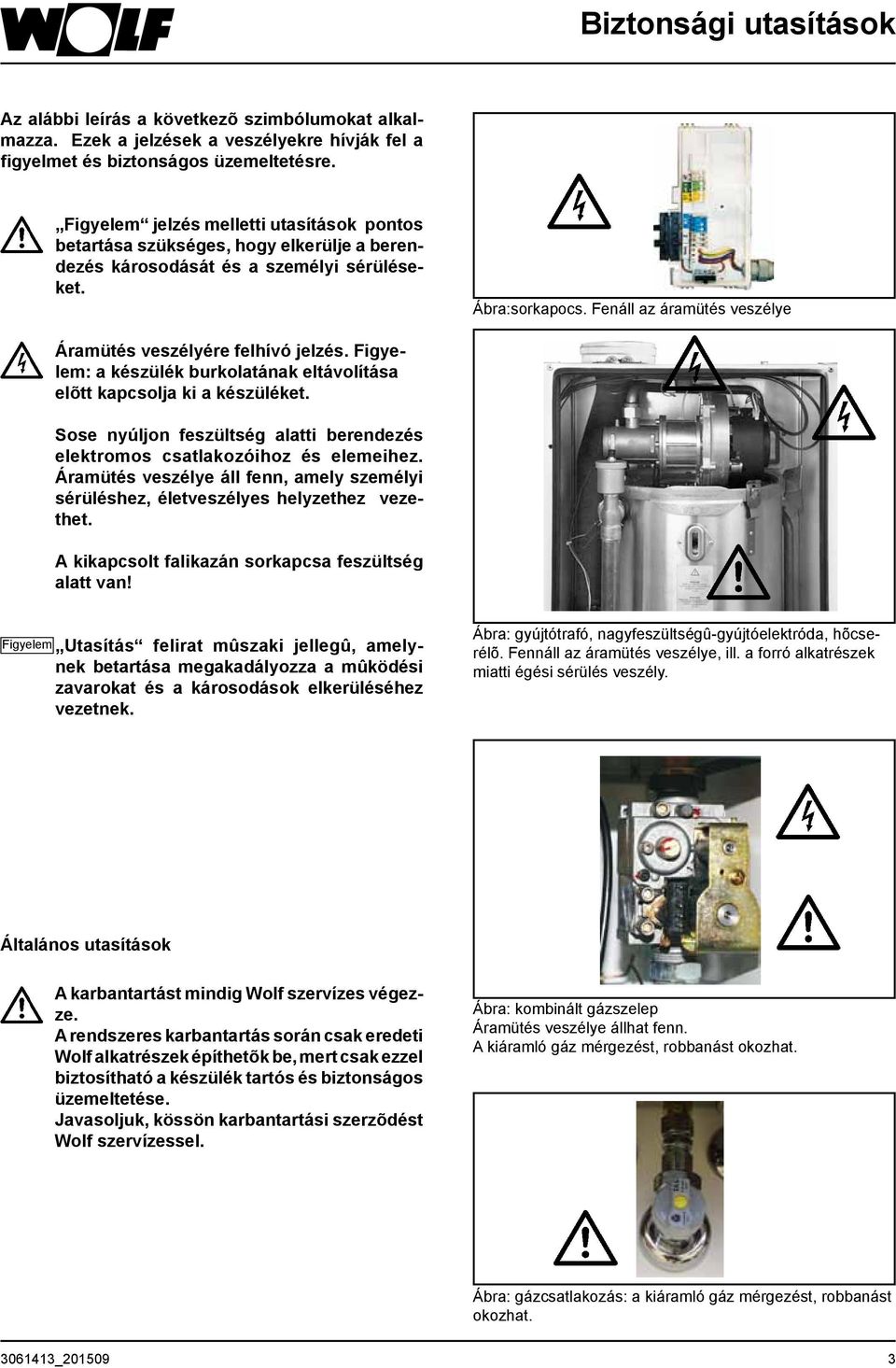 Fenáll az áramütés veszélye Áramütés veszélyére felhívó jelzés. Figyelem: a készülék burkolatának eltávolítása elõtt kapcsolja ki a készüléket.