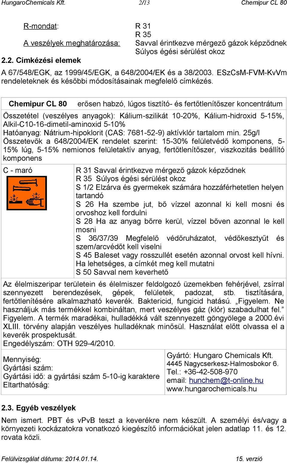 Chemipur CL 80 erősen habzó, lúgos tisztító- és fertőtlenítőszer koncentrátum Összetétel (veszélyes anyagok): Kálium-szilikát 10-20%, Kálium-hidroxid 5-15%, Alkil-C10-16-dimetil-aminoxid 5-10%
