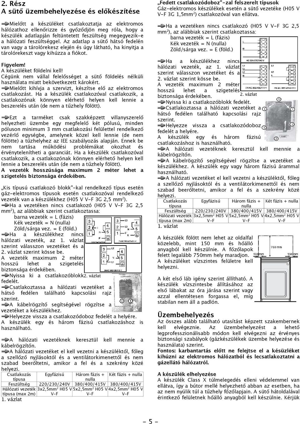 A készüléket földelni kell! Cégünk nem vállal felelősséget a sütő földelés nélküli használata miatt bekövetkezett károkért. Mielőtt kihívja a szervizt, készítse elő az elektromos csatlakozást.