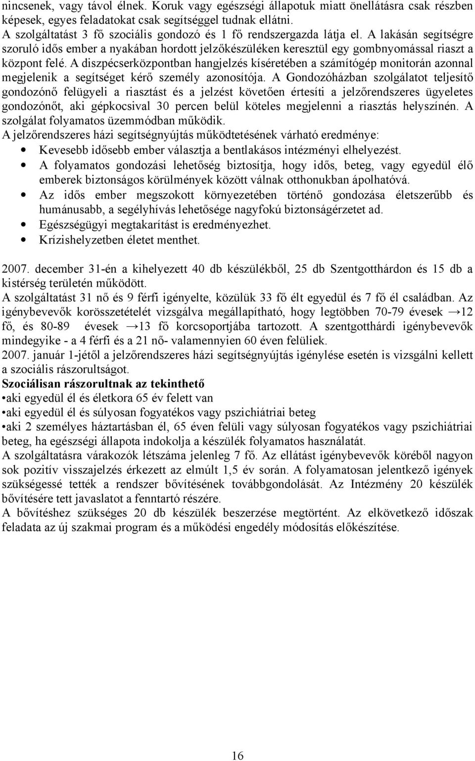 A diszpécserközpontban hangjelzés kíséretében a számítógép monitorán azonnal megjelenik a segítséget kérő személy azonosítója.