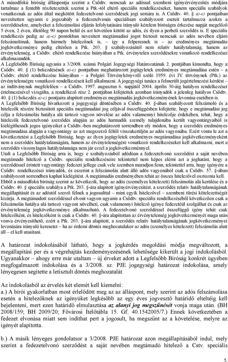 a)-c) pontjaiban nevesítetten ugyanis e jogszabály a fedezetelvonás speciálisan szabályozott eseteit tartalmazza azokra a szerződésekre, amelyeket a felszámolási eljárás lefolytatására irányuló