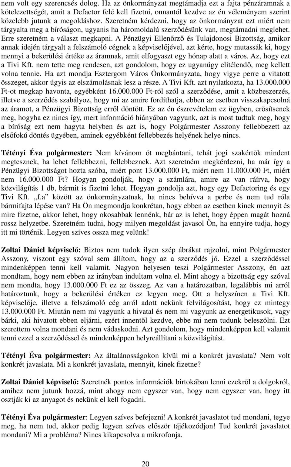 Szeretném kérdezni, hogy az önkormányzat ezt miért nem tárgyalta meg a bíróságon, ugyanis ha háromoldalú szerzıdésünk van, megtámadni meglehet. Erre szeretném a választ megkapni.