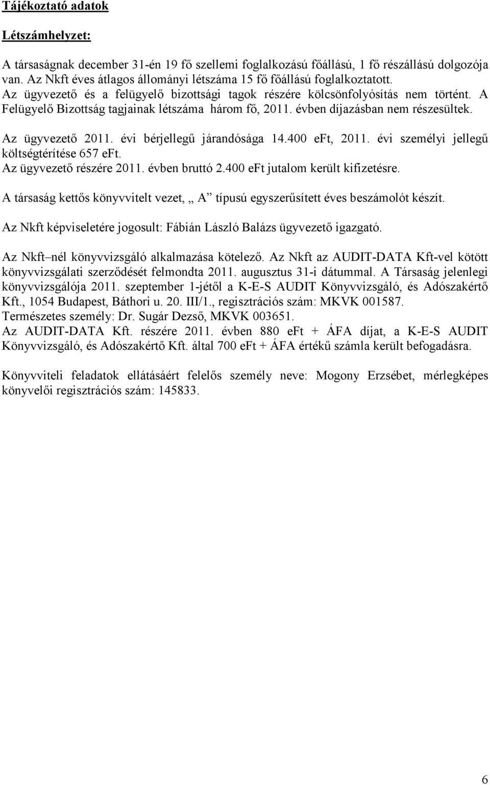 A Felügyelı Bizottság tagjainak létszáma három fı, 2011. évben díjazásban nem részesültek. Az ügyvezetı 2011. évi bérjellegő járandósága 14.400 eft, 2011. évi személyi jellegő költségtérítése 657 eft.