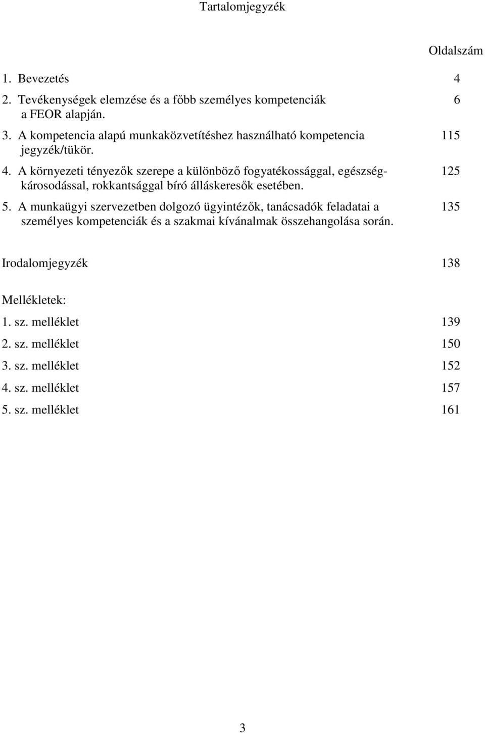 A környezeti tényezık szerepe a különbözı fogyatékossággal, egészség- 125 károsodással, rokkantsággal bíró álláskeresık esetében. 5.