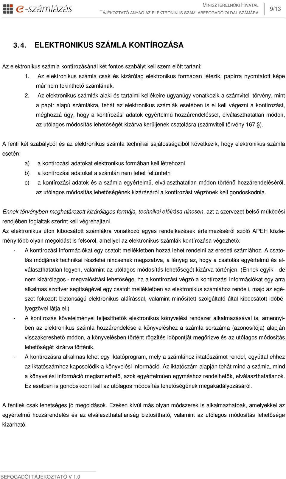 Az elektronikus számlák alaki és tartalmi kellékeire ugyanúgy vonatkozik a számviteli törvény, mint a papír alapú számlákra, tehát az elektronikus számlák esetében is el kell végezni a kontírozást,