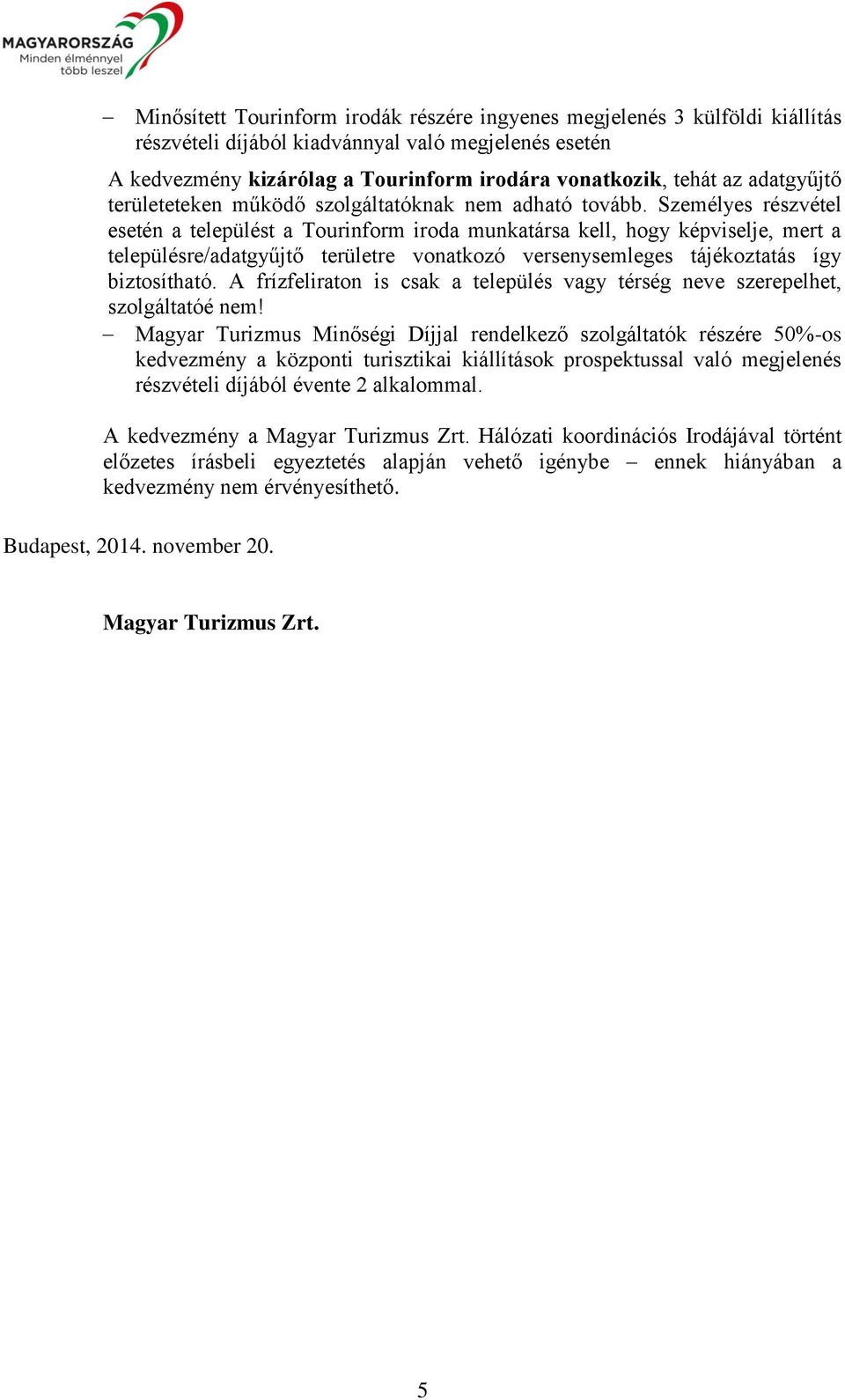 Személyes részvétel esetén a települést a Tourinform iroda munkatársa kell, hogy képviselje, mert a településre/adatgyűjtő területre vonatkozó versenysemleges tájékoztatás így biztosítható.