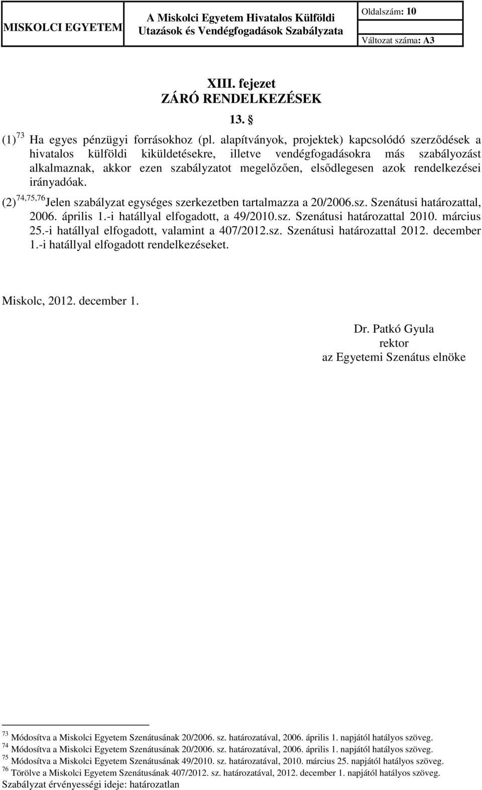 rendelkezései irányadóak. (2) 74,75,76 Jelen szabályzat egységes szerkezetben tartalmazza a 20/2006.sz. Szenátusi határozattal, 2006. április 1.-i hatállyal elfogadott, a 49/2010.sz. Szenátusi határozattal 2010.