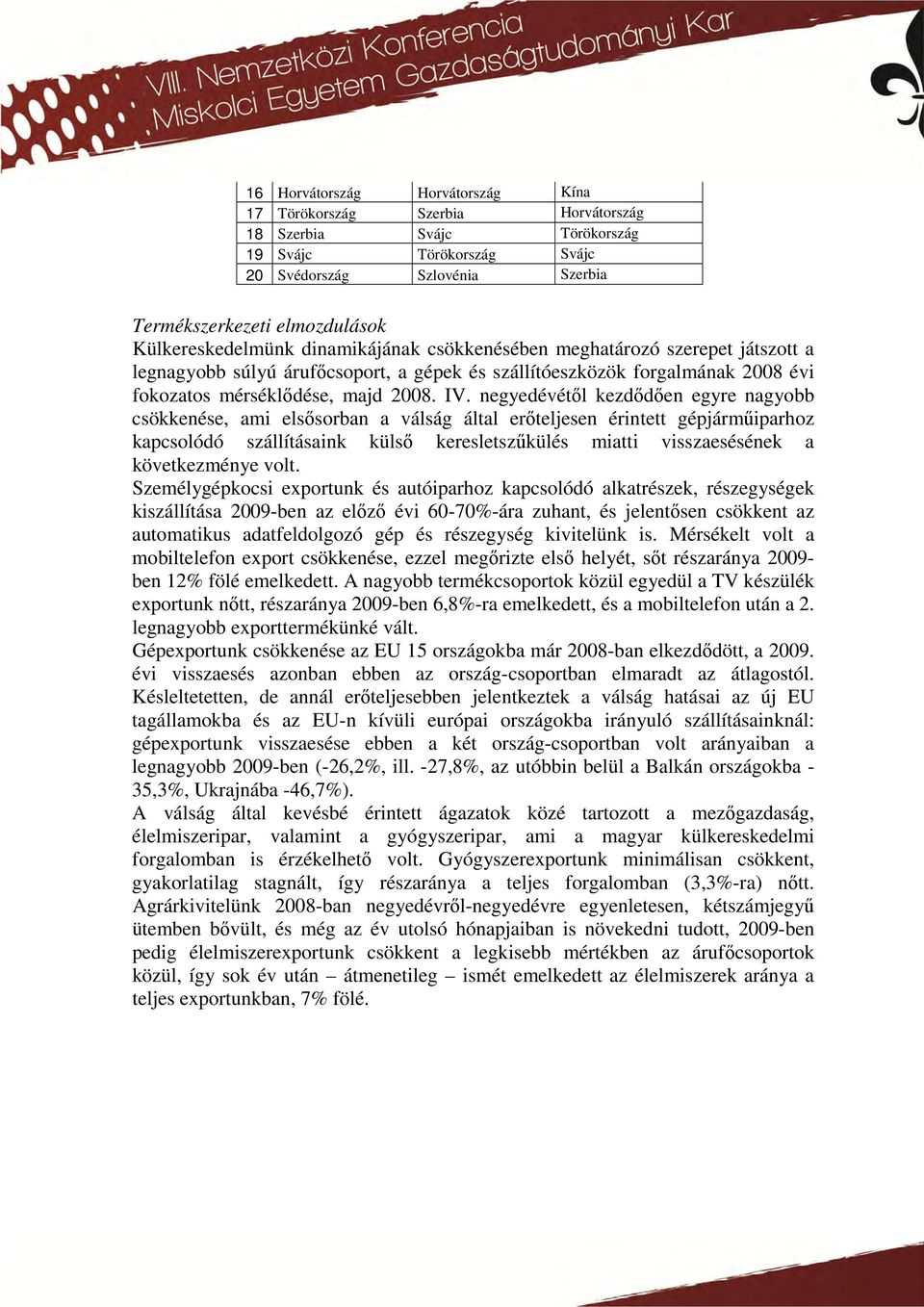 negyedévétől kezdődően egyre nagyobb csökkenése, ami elsősorban a válság által erőteljesen érintett gépjárműiparhoz kapcsolódó szállításaink külső keresletszűkülés miatti visszaesésének a