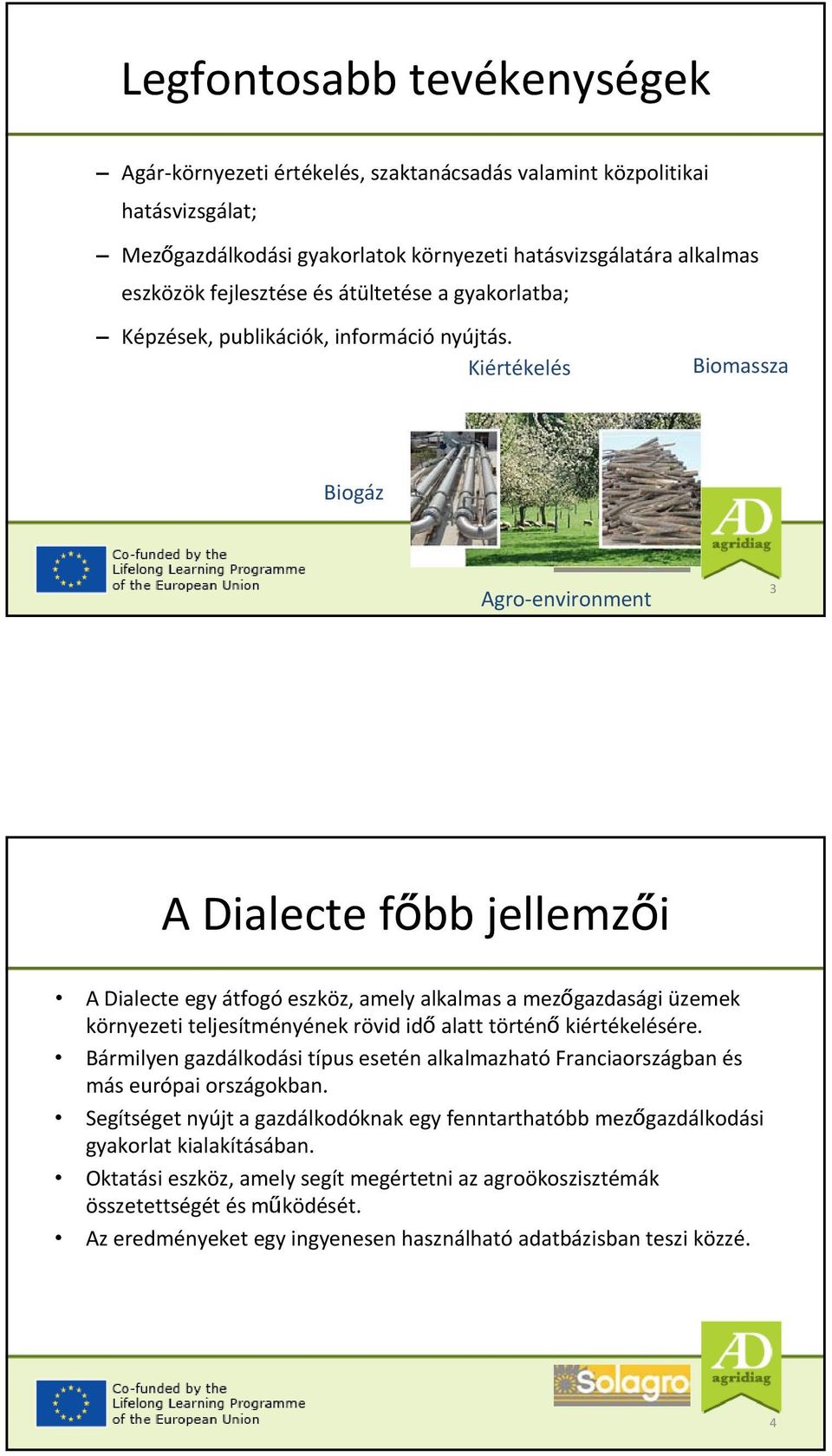 Kiértékelés Biomassza Biogáz Agro environment 3 A Dialecte főbb jellemzői A Dialecte egy átfogó eszköz, amely alkalmas a mezőgazdasági üzemek környezeti teljesítményének rövid idő alatt történő