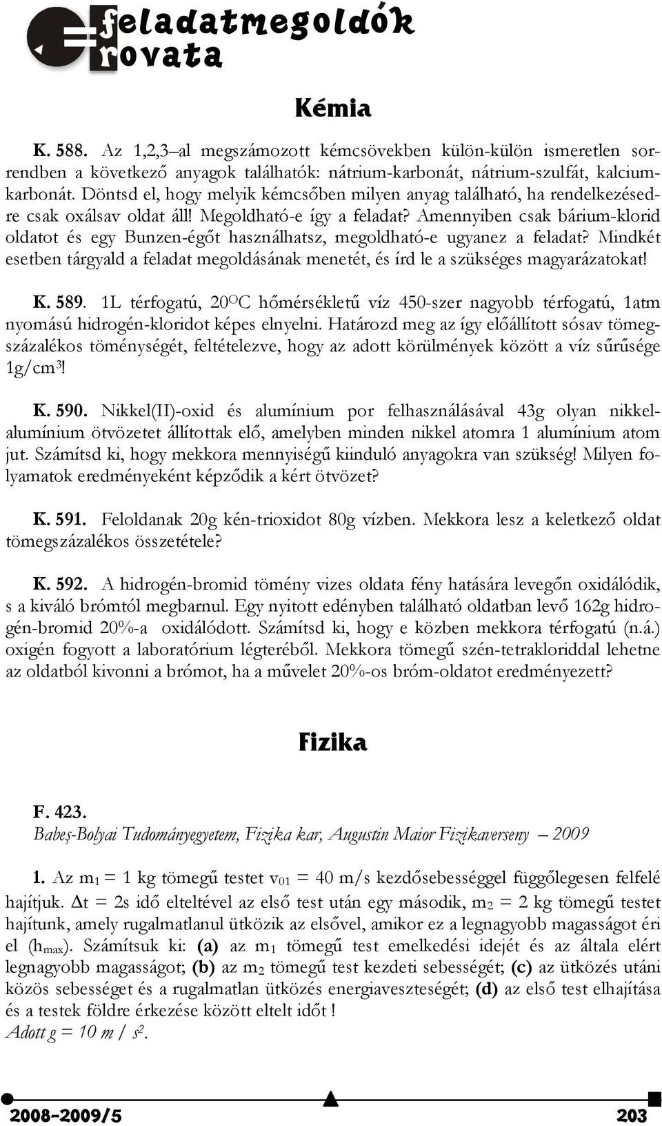 Amennyiben csak bárium-klorid oldatot és egy Bunzen-égőt használhatsz, megoldható-e ugyanez a feladat? Mindkét esetben tárgyald a feladat megoldásának menetét, és írd le a szükséges magyarázatokat! K.