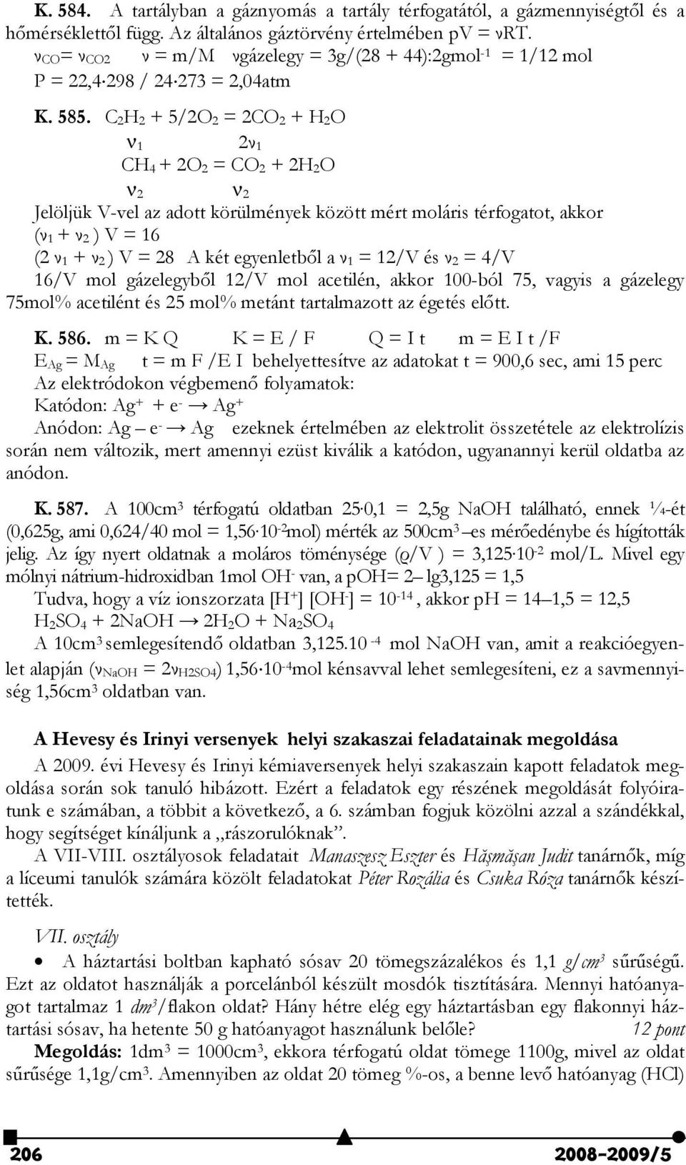 C 2 H 2 + 5/2O 2 = 2CO 2 + H 2 O ν 1 2ν 1 CH 4 + 2O 2 = CO 2 + 2H 2 O ν 2 ν 2 Jelöljük V-vel az adott körülmények között mért moláris térfogatot, akkor (ν 1 + ν 2 ) V = 16 (2 ν 1 + ν 2 ) V = 28 A két