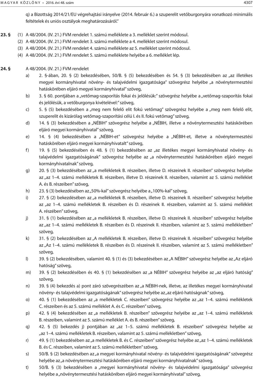 (2) A 48/2004. (IV. 21.) FVM rendelet 3. számú melléklete a 4. melléklet szerint módosul. (3) A 48/2004. (IV. 21.) FVM rendelet 4. számú melléklete az 5. melléklet szerint módosul. (4) A 48/2004. (IV. 21.) FVM rendelet 5.