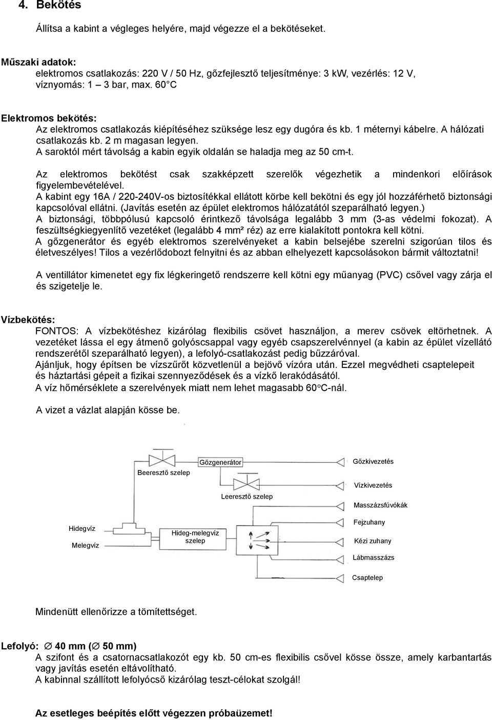 60 C Elektromos bekötés: Az elektromos csatlakozás kiépítéséhez szüksége lesz egy dugóra és kb. 1 méternyi kábelre. A hálózati csatlakozás kb. 2 m magasan legyen.