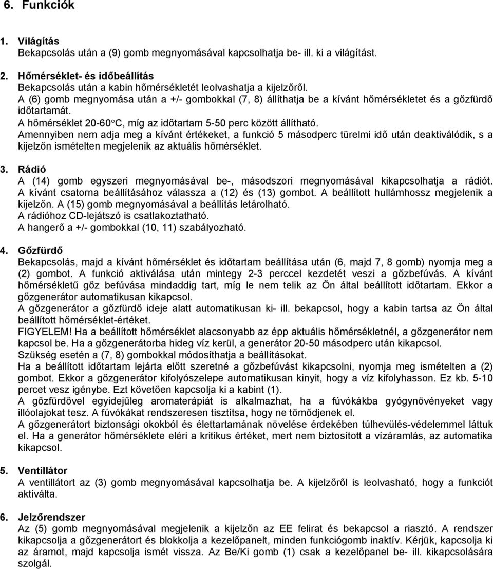 A (6) gomb megnyomása után a +/- gombokkal (7, 8) állíthatja be a kívánt hőmérsékletet és a gőzfürdő időtartamát. A hőmérséklet 20-60 C, míg az időtartam 5-50 perc között állítható.