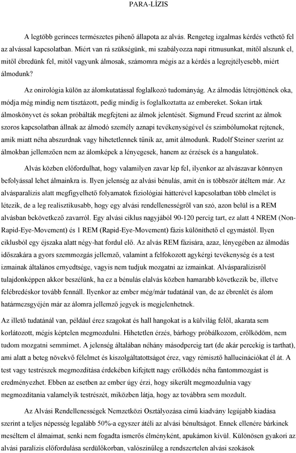 Az onirológia külön az álomkutatással foglalkozó tudományág. Az álmodás létrejöttének oka, módja még mindig nem tisztázott, pedig mindig is foglalkoztatta az embereket.