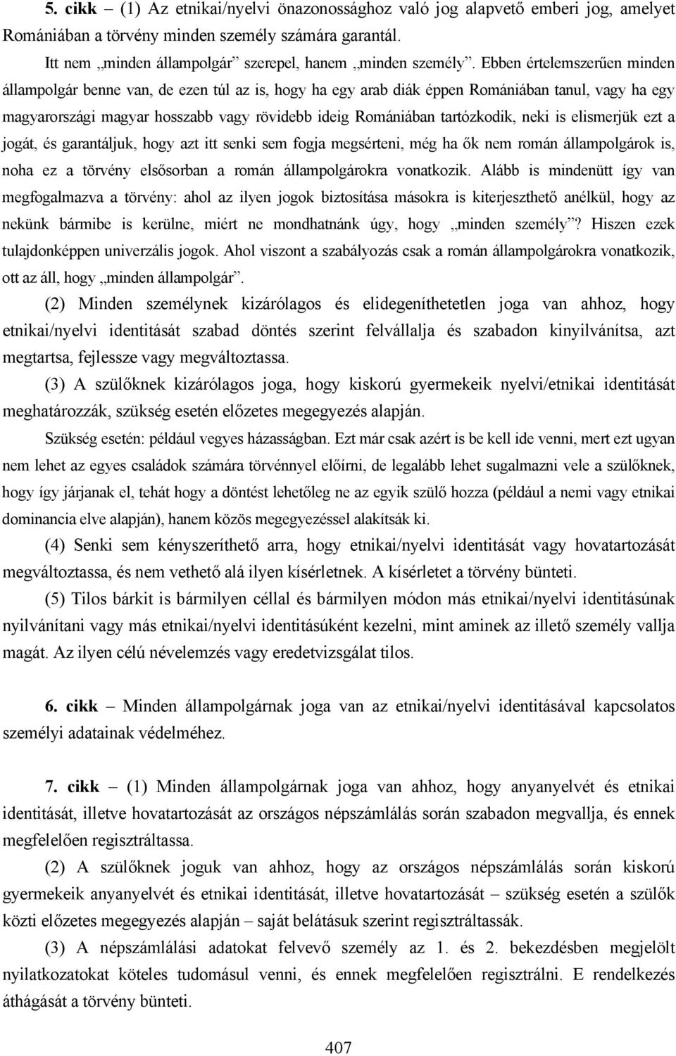 tartózkodik, neki is elismerjük ezt a jogát, és garantáljuk, hogy azt itt senki sem fogja megsérteni, még ha ők nem román állampolgárok is, noha ez a törvény elsősorban a román állampolgárokra