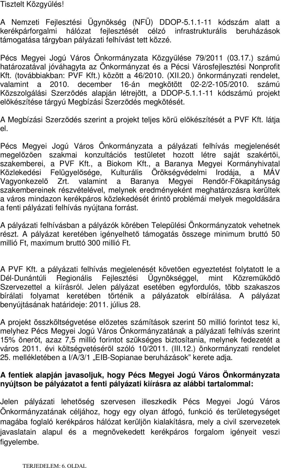 Pécs Megyei Jogú Város Önkormányzata Közgyűlése 79/2011 (03.17.) számú határozatával jóváhagyta az Önkormányzat és a Pécsi Városfejlesztési Nonprofit Kft. (továbbiakban: PVF Kft.) között a 46/2010.