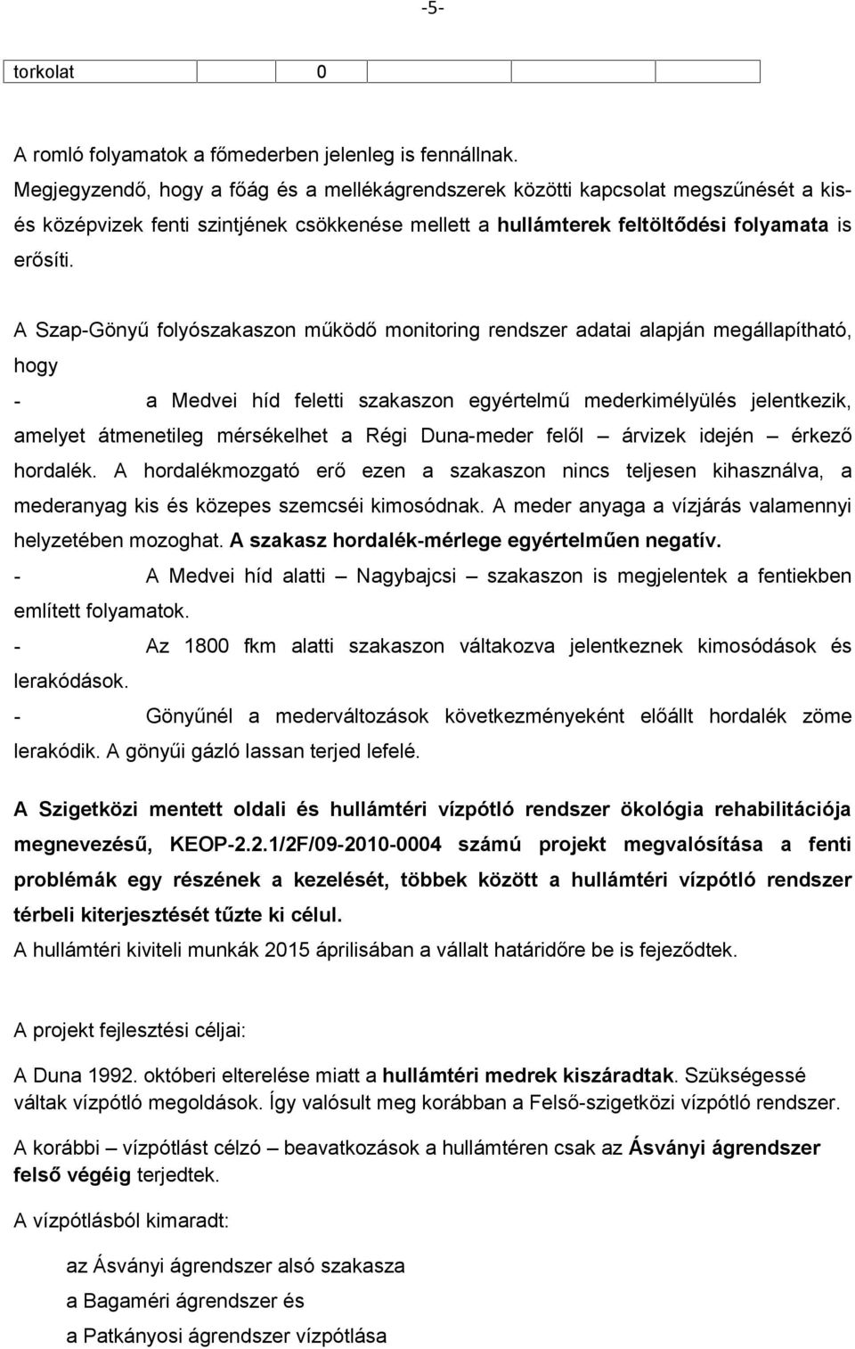 A Szap-Gönyű folyószakaszon működő monitoring rendszer adatai alapján megállapítható, hogy - a Medvei híd feletti szakaszon egyértelmű mederkimélyülés jelentkezik, amelyet átmenetileg mérsékelhet a