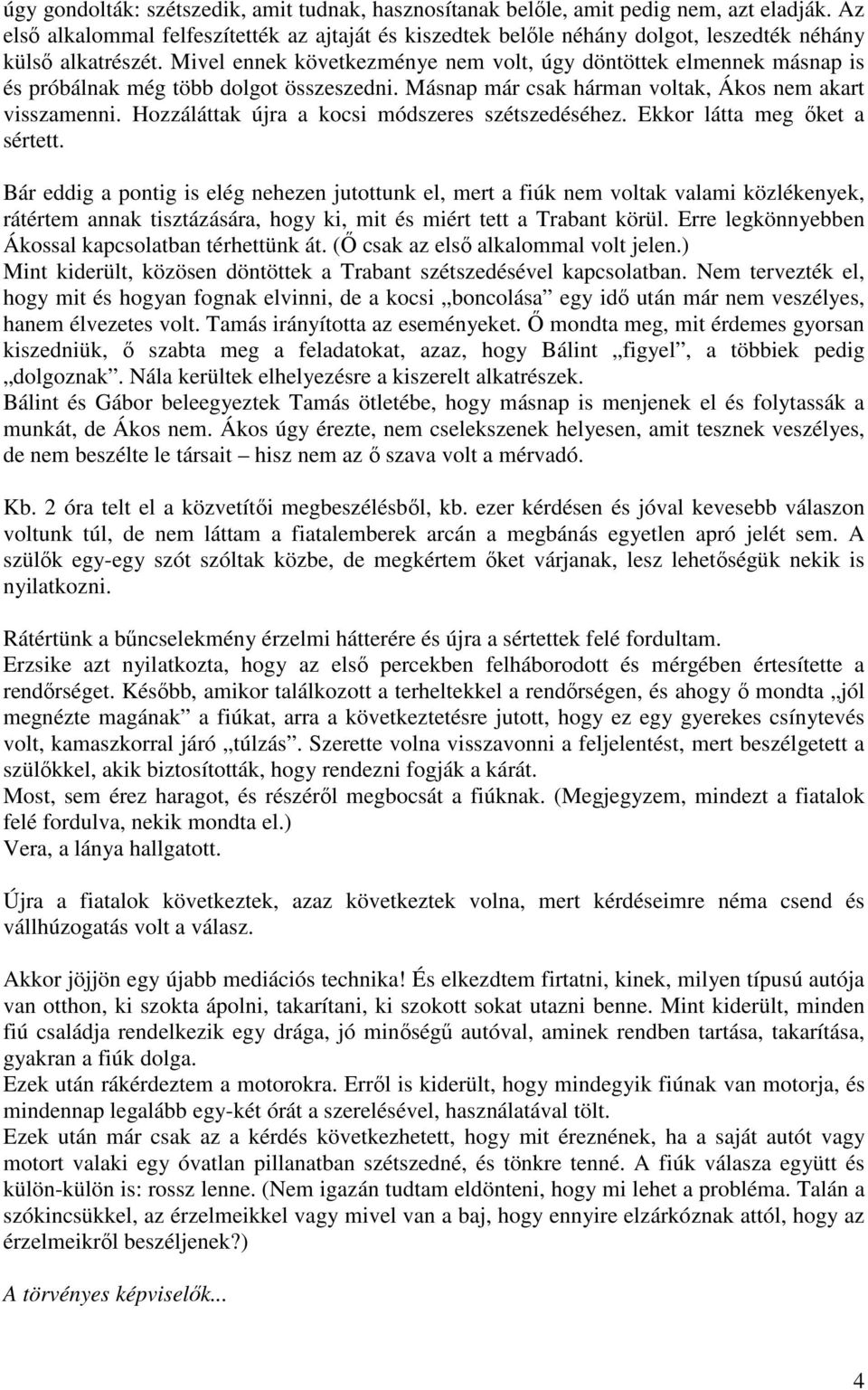 Mivel ennek következménye nem volt, úgy döntöttek elmennek másnap is és próbálnak még több dolgot összeszedni. Másnap már csak hárman voltak, Ákos nem akart visszamenni.