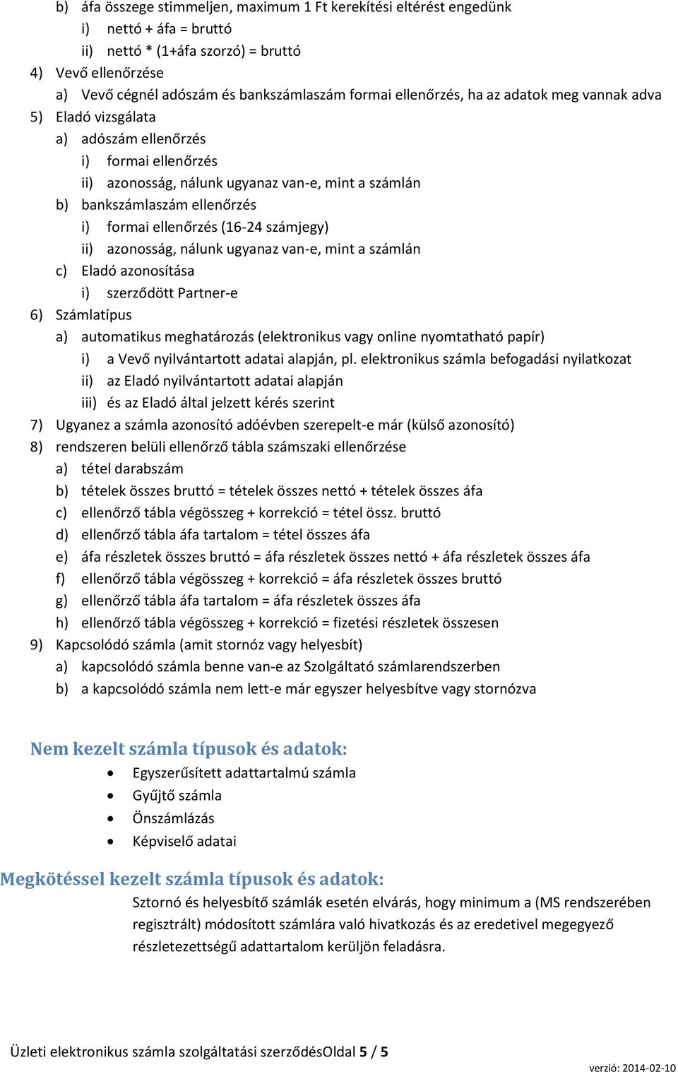 ellenőrzés (16-24 számjegy) ii) azonosság, nálunk ugyanaz van-e, mint a számlán c) Eladó azonosítása i) szerződött Partner-e 6) Számlatípus a) automatikus meghatározás (elektronikus vagy online