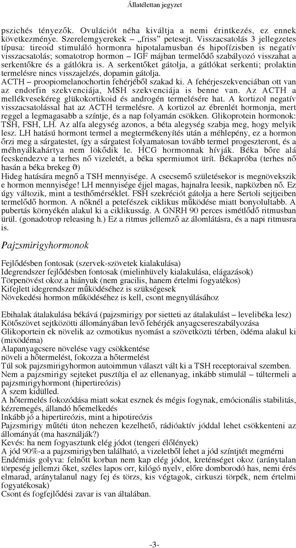 a gátlókra is. A serkentőket gátolja, a gátlókat serkenti; prolaktin termelésre nincs visszajelzés, dopamin gátolja. ACTH proopiomelanochortin fehérjéből szakad ki.