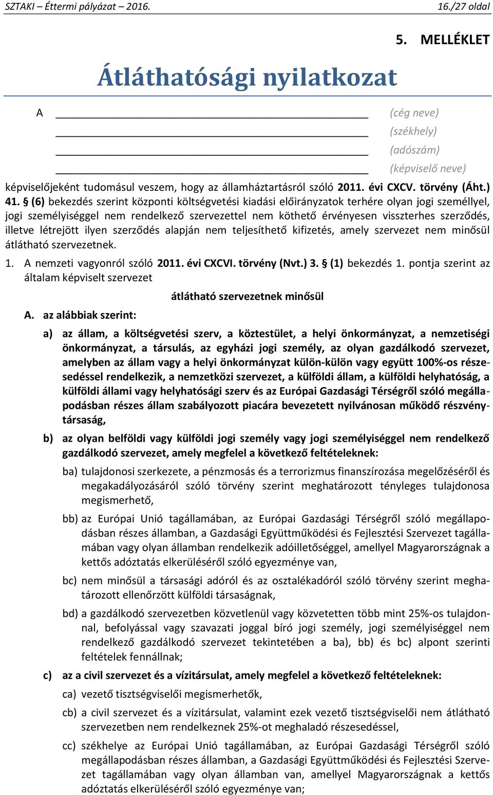 illetve létrejött ilyen szerződés alapján nem teljesíthető kifizetés, amely szervezet nem minősül átlátható szervezetnek. 1. A nemzeti vagyonról szóló 2011. évi CXCVI. törvény (Nvt.) 3.