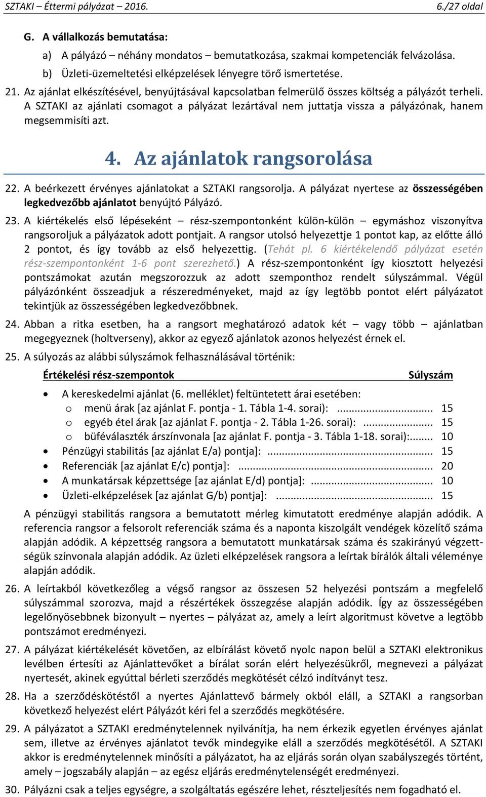 A SZTAKI az ajánlati csomagot a pályázat lezártával nem juttatja vissza a pályázónak, hanem megsemmisíti azt. 4. Az ajánlatok rangsorolása 22. A beérkezett érvényes ajánlatokat a SZTAKI rangsorolja.