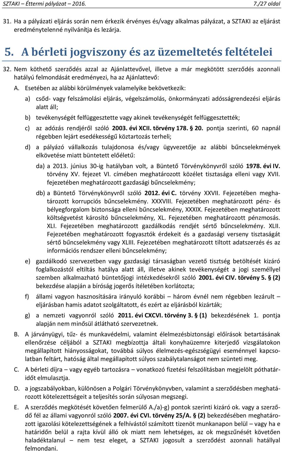 Esetében az alábbi körülmények valamelyike bekövetkezik: a) csőd- vagy felszámolási eljárás, végelszámolás, önkormányzati adósságrendezési eljárás alatt áll; b) tevékenységét felfüggesztette vagy