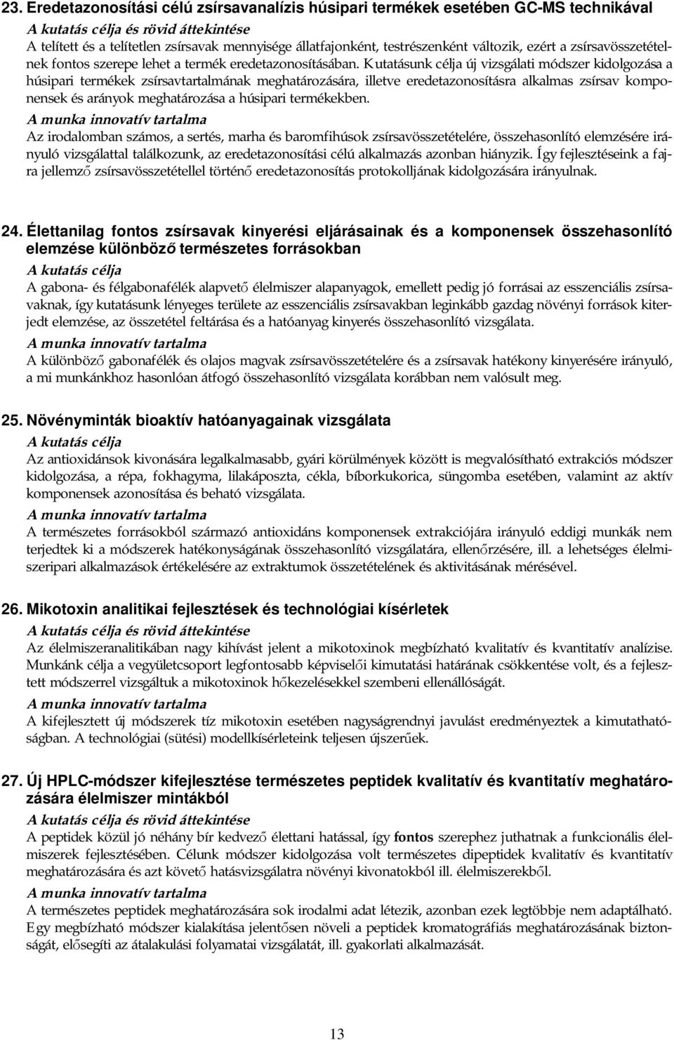 Kutatásunk célja új vizsgálati módszer kidolgozása a húsipari termékek zsírsavtartalmának meghatározására, illetve eredetazonosításra alkalmas zsírsav komponensek és arányok meghatározása a húsipari