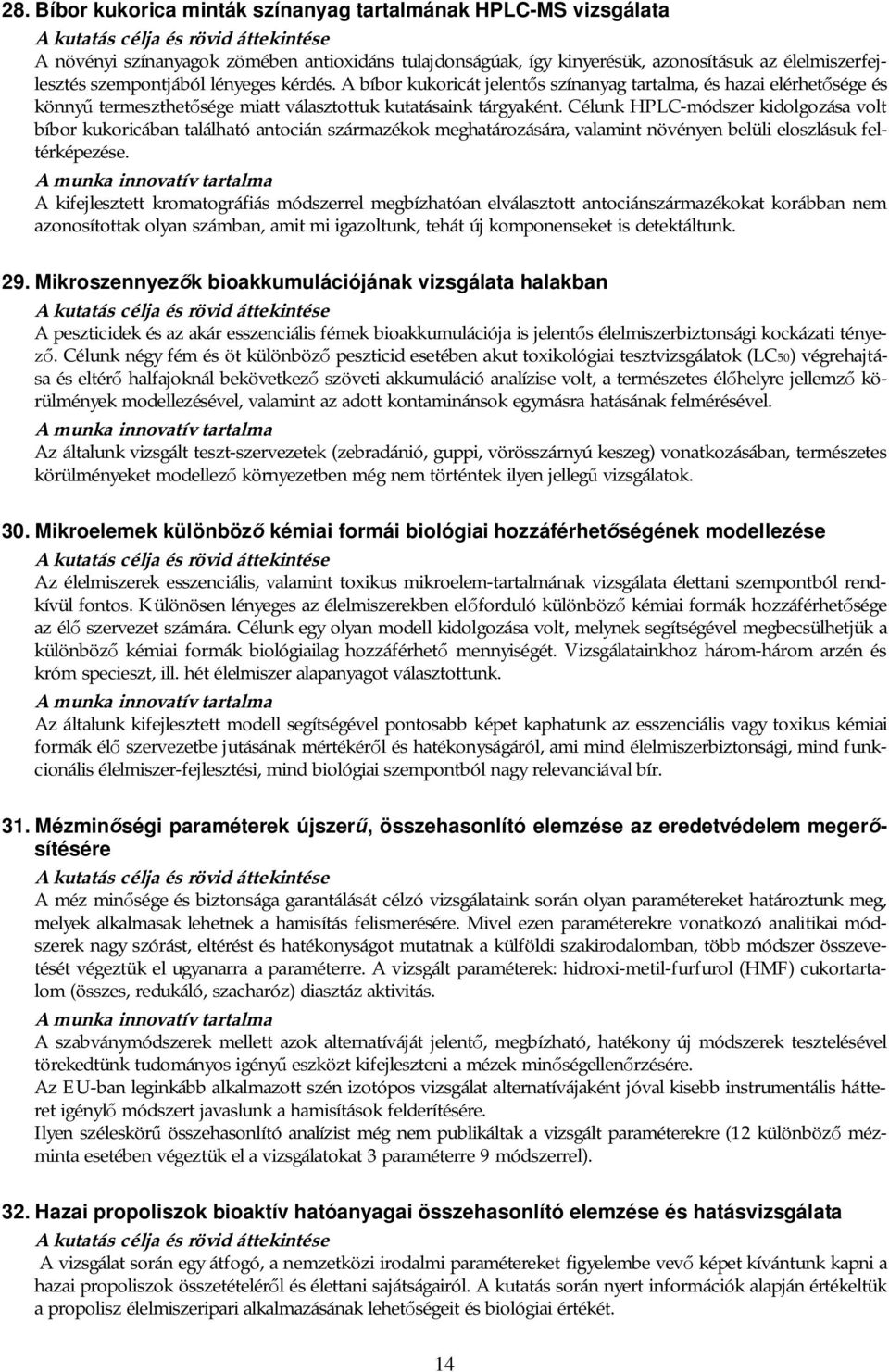 Célunk HPLC-módszer kidolgozása volt bíbor kukoricában található antocián származékok meghatározására, valamint növényen belüli eloszlásuk feltérképezése.